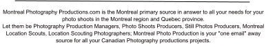 Montreal Photography Productions.com is the Montreal primary source in answer to all your needs for your photo shoots in the Montreal region and Quebec province. Let them be Photography Production Managers, Photo Shoots Producers, Still Photos Producers, Montreal Location Scouts, Location Scouting Photographers; Montreal Photo Production is your "one email" away source for all your Canadian Photography productions projects.