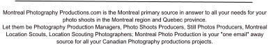 Montreal Photography Productions.com is the Montreal primary source in answer to all your needs for your photo shoots in the Montreal region and Quebec province. Let them be Photography Production Managers, Photo Shoots Producers, Still Photos Producers, Montreal Location Scouts, Location Scouting Photographers; Montreal Photo Production is your "one email" away source for all your Canadian Photography productions projects.